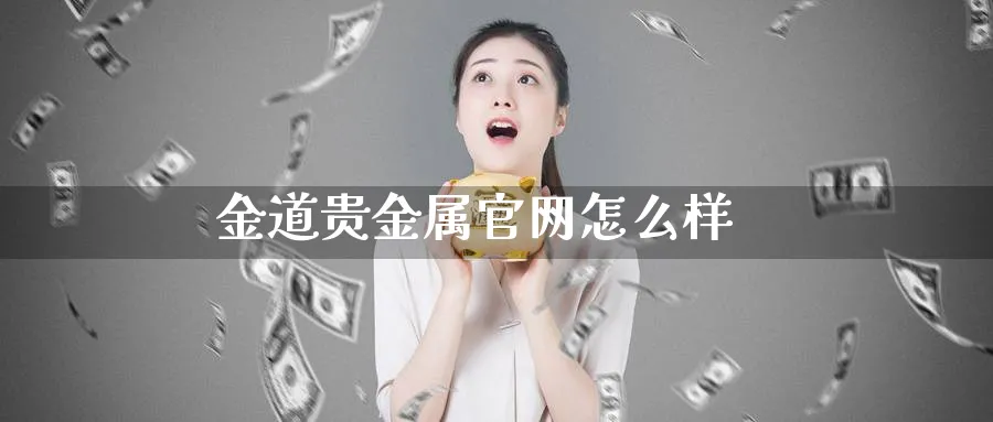 金道贵金属官网怎么样_https://www.51pinbao.com_纳指直播室_第1张