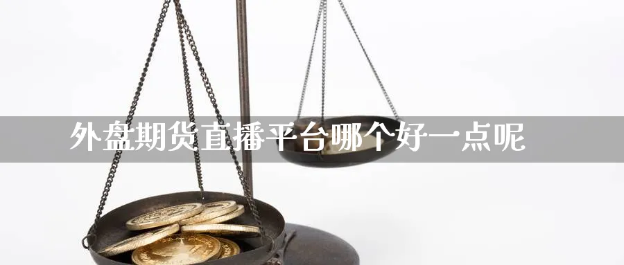 外盘期货直播平台哪个好一点呢_https://www.51pinbao.com_纳指直播室_第1张