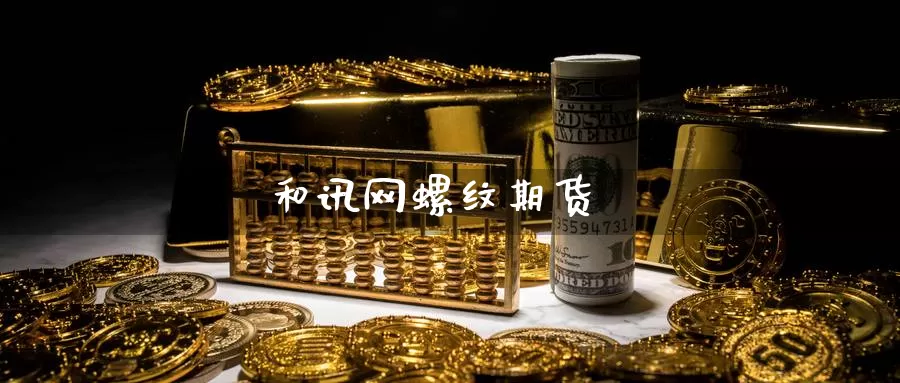 和讯网螺纹期货_https://www.51pinbao.com_纳指直播室_第1张