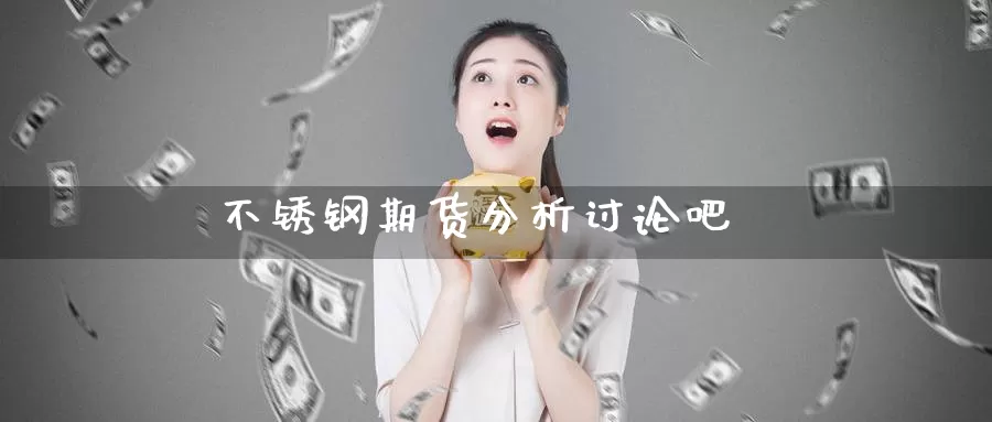不锈钢期货分析讨论吧_期货直播室_第1张_51期货直播网 不锈钢期货分析讨论吧_https://www.51pinbao.com_期货直播室_第1张