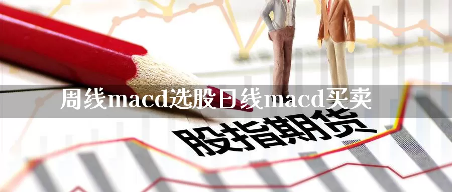 周线macd选股日线macd买卖_https://www.51pinbao.com_恒指直播室_第1张