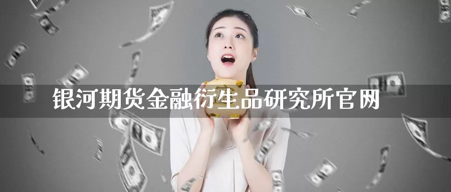 银河期货金融衍生品研究所官网_纳指直播室_第1张_51期货直播网 银河期货金融衍生品研究所官网_https://www.51pinbao.com_纳指直播室_第1张