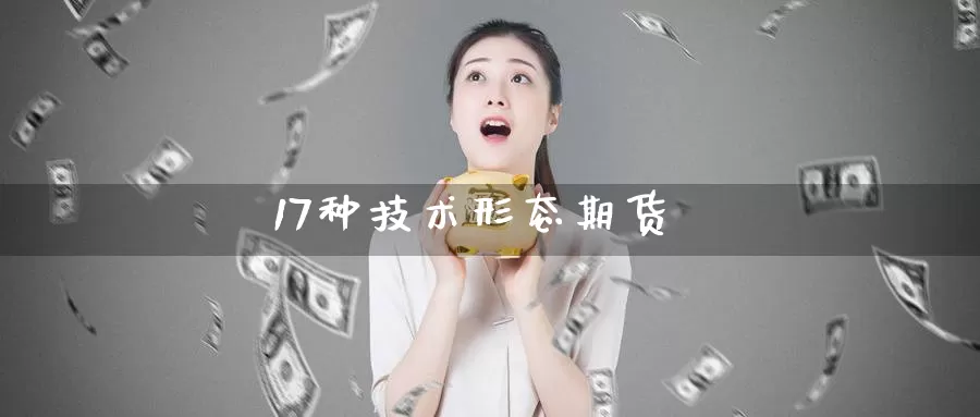 17种技术形态期货_https://www.51pinbao.com_期货直播室_第1张