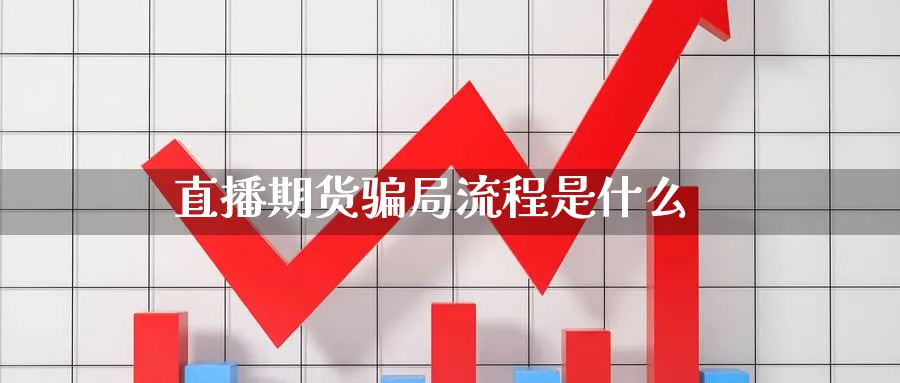 直播期货骗局流程是什么_https://www.51pinbao.com_期货直播室_第1张