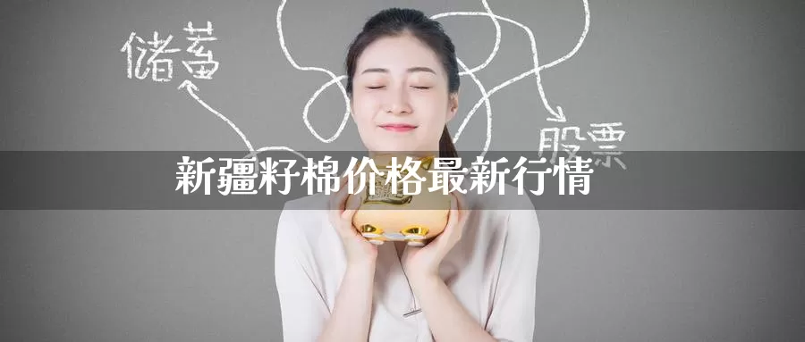 新疆籽棉价格最新行情_https://www.51pinbao.com_期货直播室_第1张