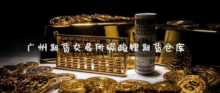 广州期货交易所碳酸锂期货仓库_德指直播室_第1张_51期货直播网 广州期货交易所碳酸锂期货仓库_https://www.51pinbao.com_德指直播室_第1张