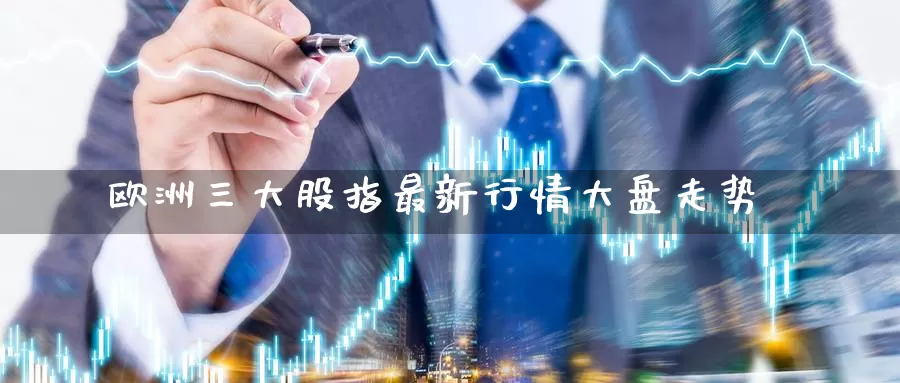 欧洲三大股指最新行情大盘走势_https://www.51pinbao.com_期货直播室_第1张