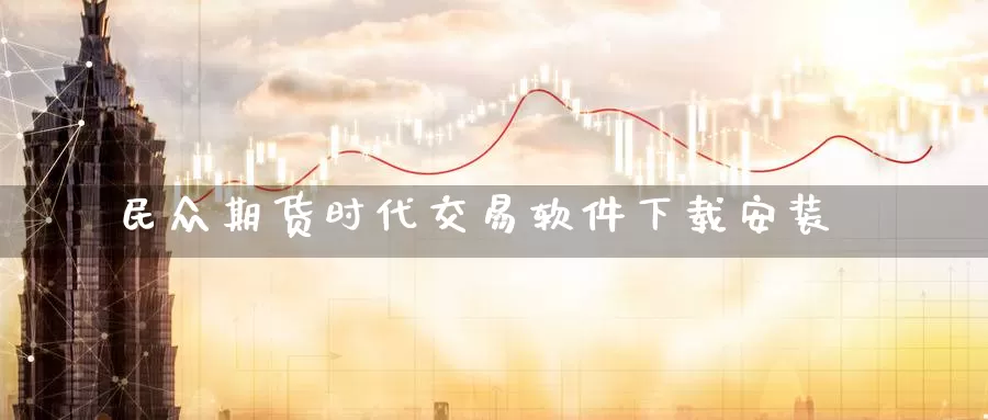 民众期货时代交易软件下载安装_https://www.51pinbao.com_期货直播室_第1张