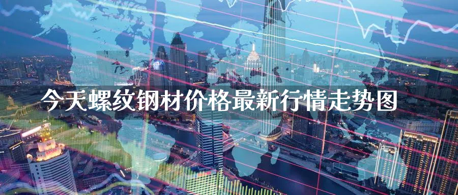 今天螺纹钢材价格最新行情走势图_期货直播室_第1张_51期货直播网 今天螺纹钢材价格最新行情走势图_https://www.51pinbao.com_期货直播室_第1张