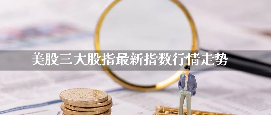 美股三大股指最新指数行情走势_黄金直播室_第1张_51期货直播网 美股三大股指最新指数行情走势_https://www.51pinbao.com_黄金直播室_第1张
