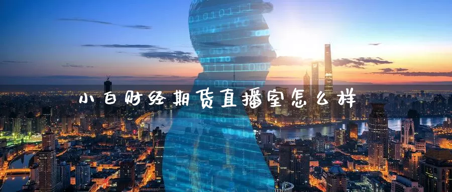 小白财经期货直播室怎么样_恒指直播室_第1张_51期货直播网 小白财经期货直播室怎么样_https://www.51pinbao.com_恒指直播室_第1张