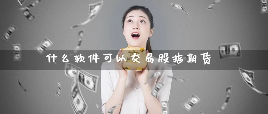 什么软件可以交易股指期货_https://www.51pinbao.com_纳指直播室_第1张
