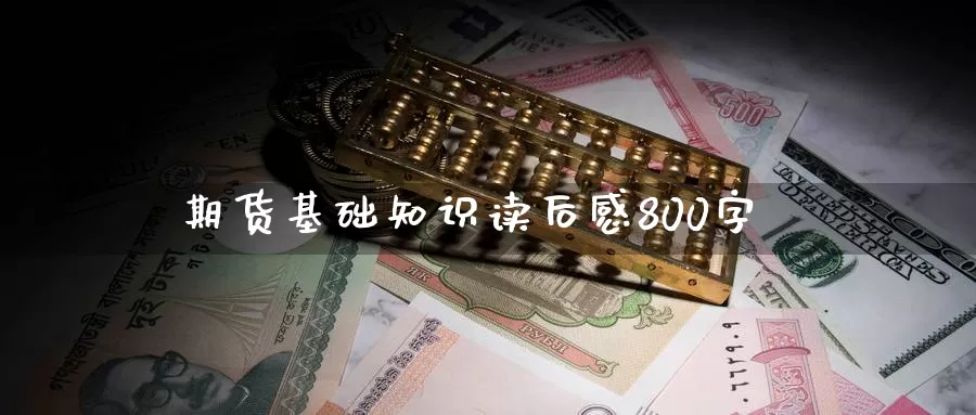 期货基础知识读后感800字_期货直播室_第1张_51期货直播网 期货基础知识读后感800字_https://www.51pinbao.com_期货直播室_第1张