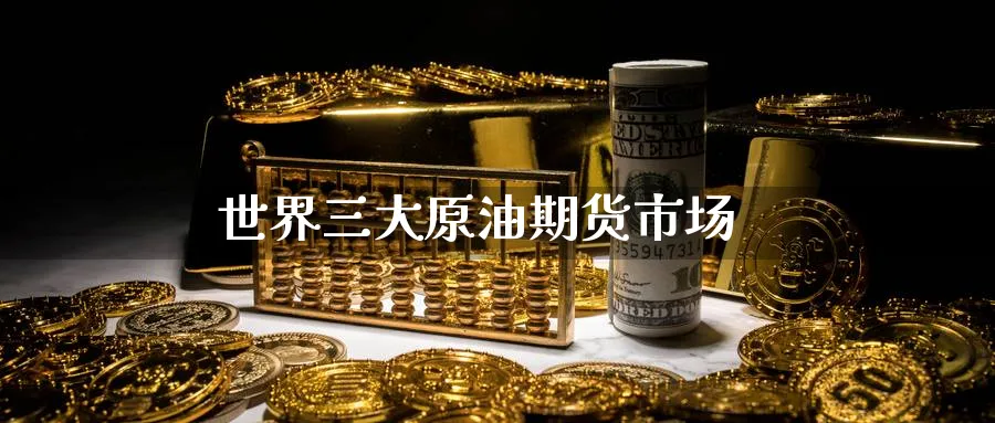 世界三大原油期货市场_https://www.51pinbao.com_德指直播室_第1张