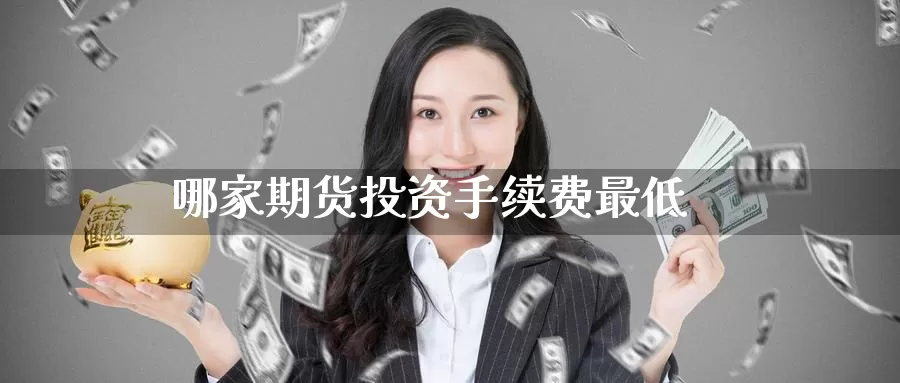哪家期货投资手续费最低_https://www.51pinbao.com_德指直播室_第1张