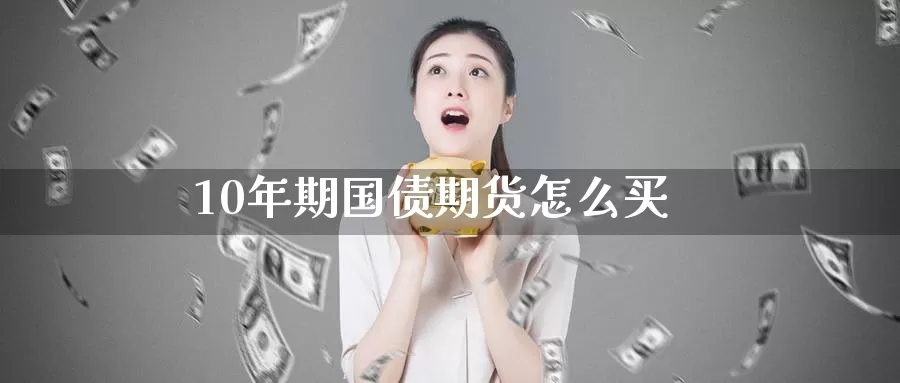 10年期国债期货怎么买_https://www.51pinbao.com_恒指直播室_第1张