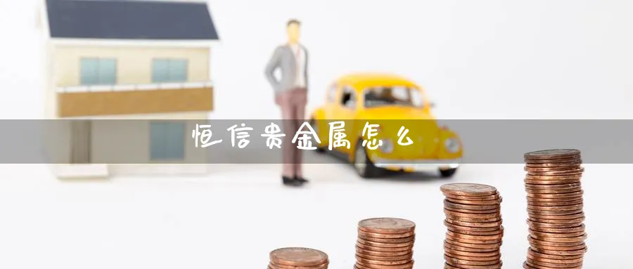 恒信贵金属怎么_https://www.51pinbao.com_恒指直播室_第1张