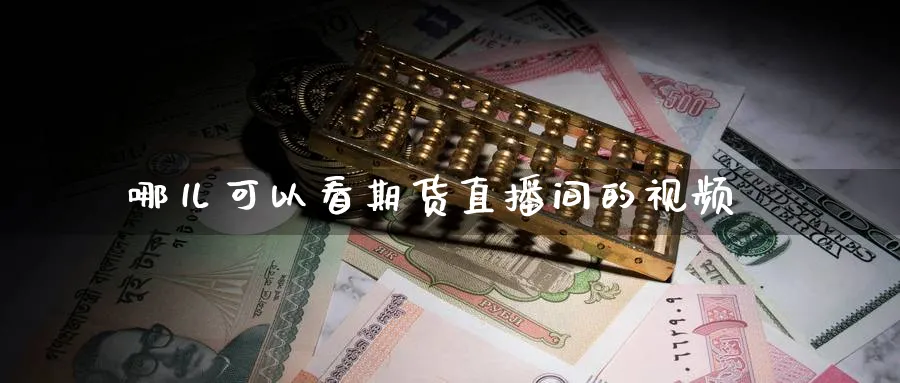 哪儿可以看期货直播间的视频_https://www.51pinbao.com_恒指直播室_第1张