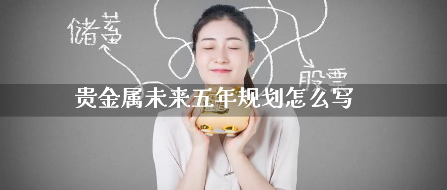 贵金属未来五年规划怎么写_期货直播室_第1张_51期货直播网 贵金属未来五年规划怎么写_https://www.51pinbao.com_期货直播室_第1张