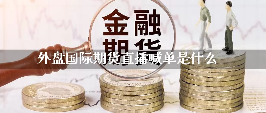 外盘国际期货直播喊单是什么_期货直播室_第1张_51期货直播网 外盘国际期货直播喊单是什么_https://www.51pinbao.com_期货直播室_第1张