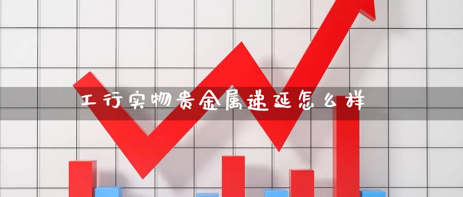 工行实物贵金属递延怎么样_https://www.51pinbao.com_恒指直播室_第1张
