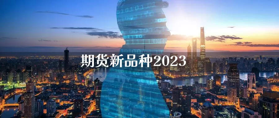 期货新品种2023_https://www.51pinbao.com_恒指直播室_第1张