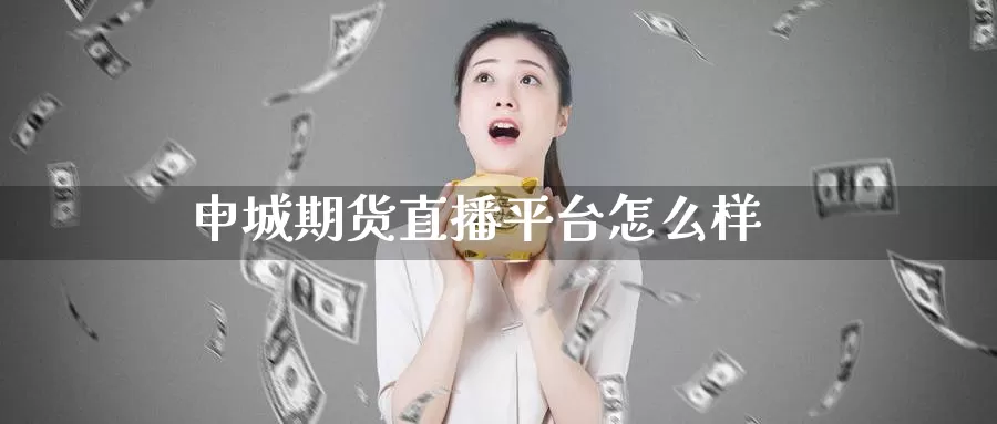 申城期货直播平台怎么样_https://www.51pinbao.com_纳指直播室_第1张