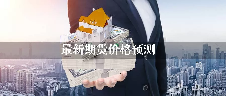 最新期货价格预测_期货直播室_第1张_51期货直播网 最新期货价格预测_https://www.51pinbao.com_期货直播室_第1张