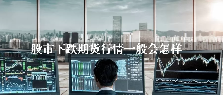 股市下跌期货行情一般会怎样_纳指直播室_第1张_51期货直播网 股市下跌期货行情一般会怎样_https://www.51pinbao.com_纳指直播室_第1张