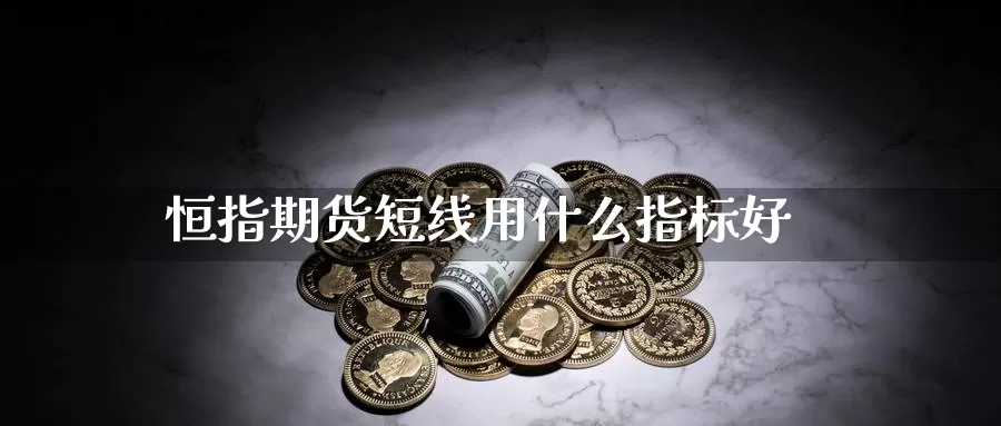 恒指期货短线用什么指标好_https://www.51pinbao.com_期货直播室_第1张