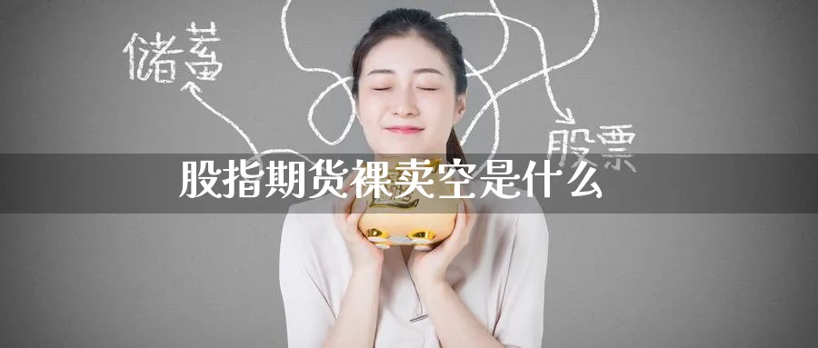 股指期货裸卖空是什么_https://www.51pinbao.com_恒指直播室_第1张