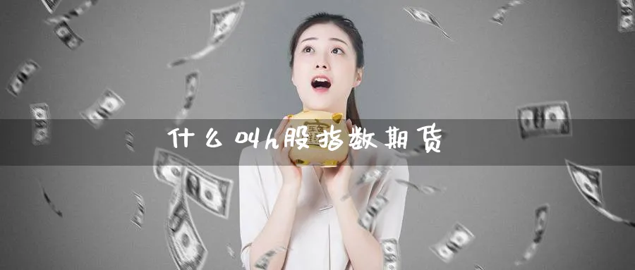 什么叫h股指数期货_https://www.51pinbao.com_纳指直播室_第1张