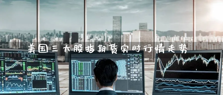 美国三大股指期货实时行情走势_恒指直播室_第1张_51期货直播网 美国三大股指期货实时行情走势_https://www.51pinbao.com_恒指直播室_第1张