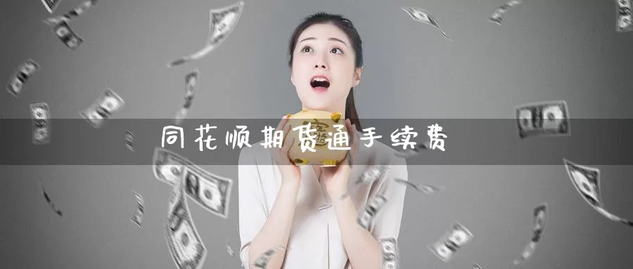 同花顺期货通手续费_https://www.51pinbao.com_期货直播室_第1张