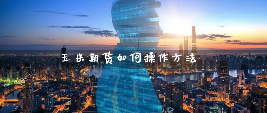 玉米期货如何操作方法_纳指直播室_第1张_51期货直播网 玉米期货如何操作方法_https://www.51pinbao.com_纳指直播室_第1张