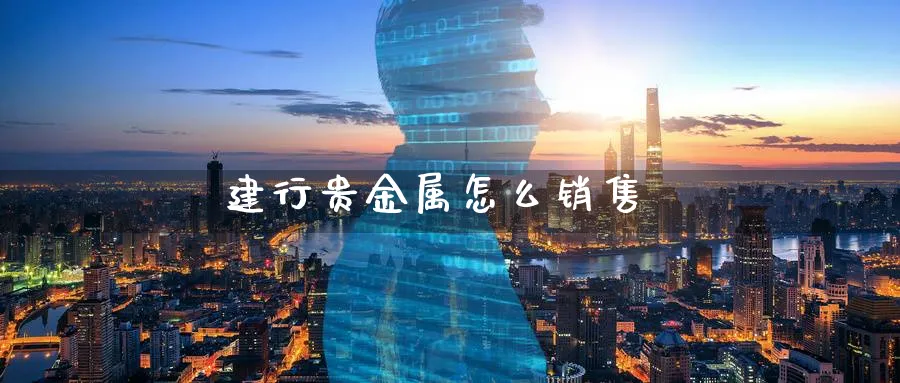 建行贵金属怎么销售_https://www.51pinbao.com_期货直播室_第1张