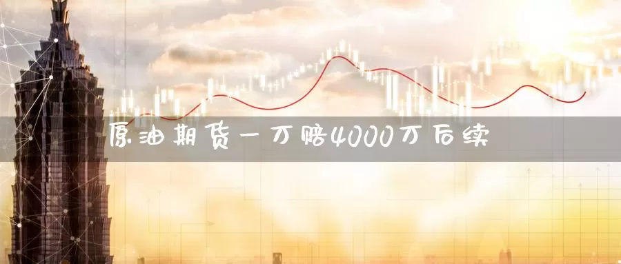 原油期货一万赔4000万后续_期货直播室_第1张_51期货直播网 原油期货一万赔4000万后续_https://www.51pinbao.com_期货直播室_第1张