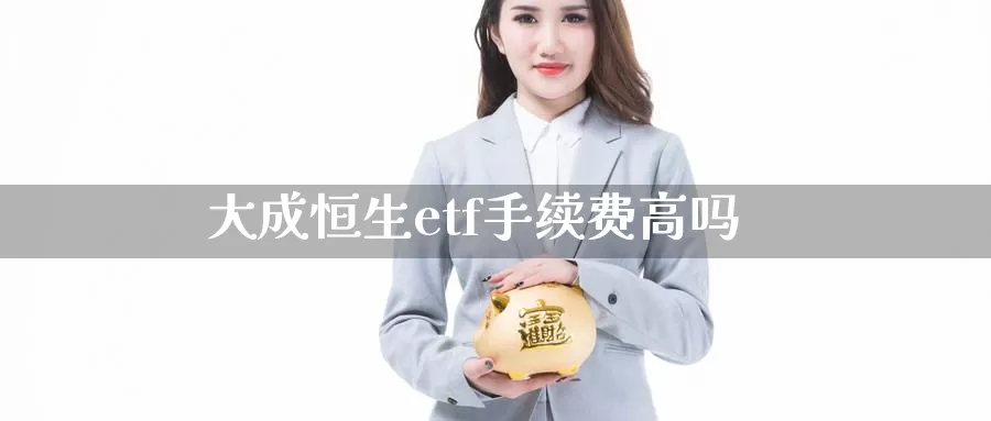 大成恒生etf手续费高吗_https://www.51pinbao.com_恒指直播室_第1张
