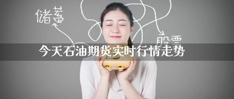 今天石油期货实时行情走势_https://www.51pinbao.com_恒指直播室_第1张