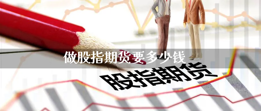 做股指期货要多少钱_https://www.51pinbao.com_恒指直播室_第1张