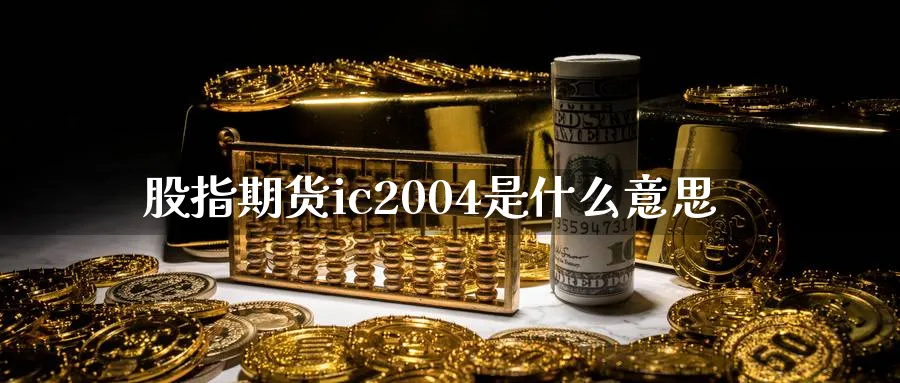 股指期货ic2004是什么意思_https://www.51pinbao.com_恒指直播室_第1张