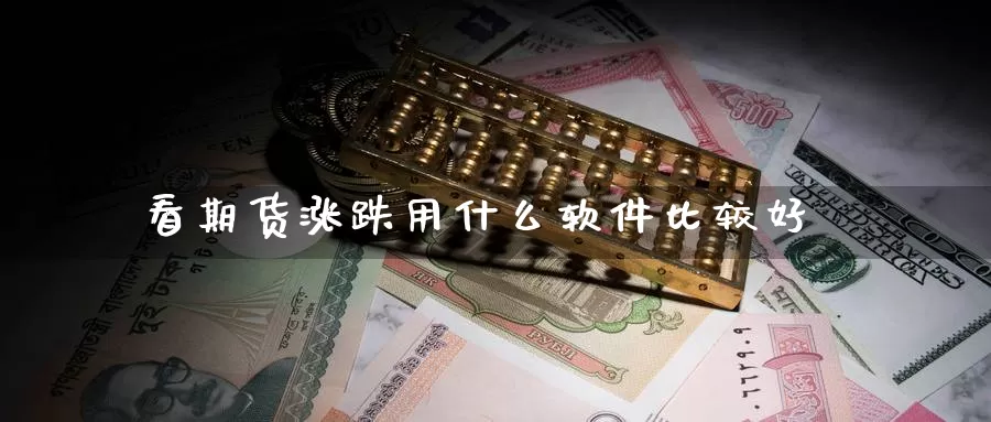 看期货涨跌用什么软件比较好_https://www.51pinbao.com_德指直播室_第1张