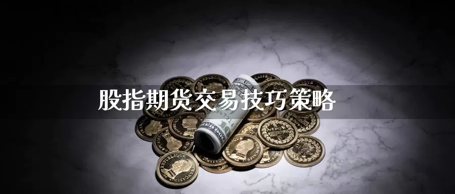 股指期货交易技巧策略_https://www.51pinbao.com_恒指直播室_第1张