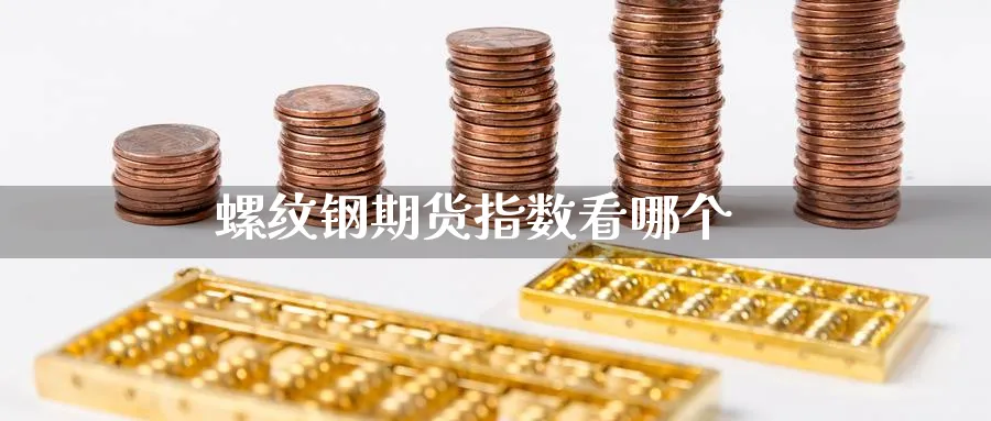 螺纹钢期货指数看哪个_https://www.51pinbao.com_恒指直播室_第1张