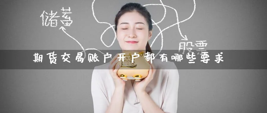 期货交易账户开户都有哪些要求_https://www.51pinbao.com_原油直播室_第1张