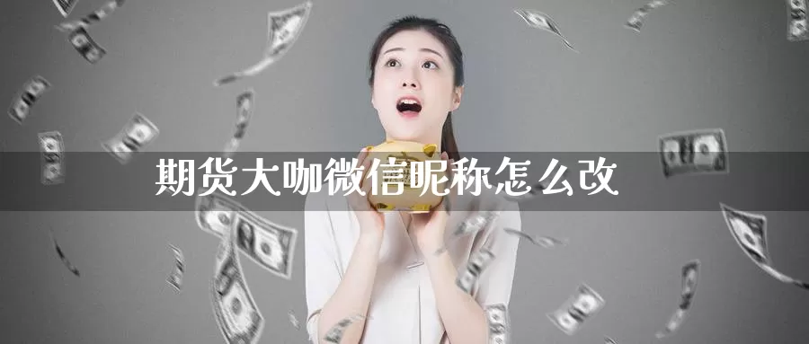期货大咖微信昵称怎么改_恒指直播室_第1张_51期货直播网 期货大咖微信昵称怎么改_https://www.51pinbao.com_恒指直播室_第1张