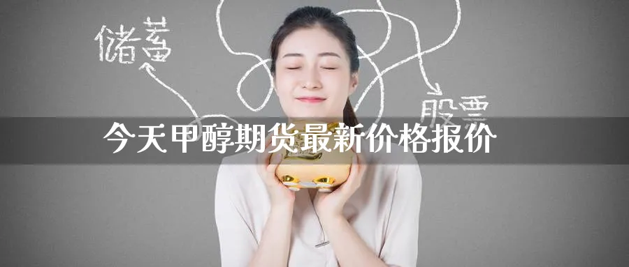 今天甲醇期货最新价格报价_恒指直播室_第1张_51期货直播网 今天甲醇期货最新价格报价_https://www.51pinbao.com_恒指直播室_第1张