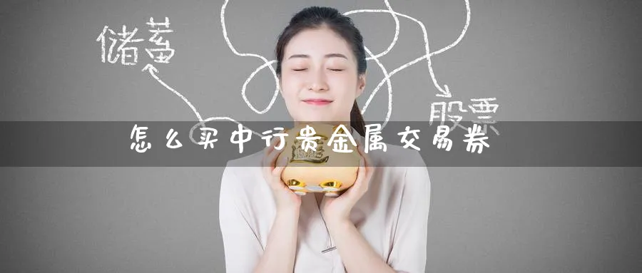 怎么买中行贵金属交易券_https://www.51pinbao.com_恒指直播室_第1张