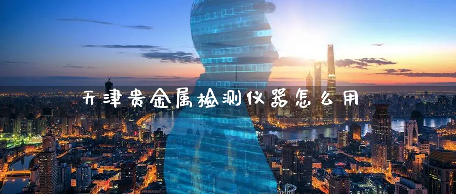 天津贵金属检测仪器怎么用_纳指直播室_第1张_51期货直播网 天津贵金属检测仪器怎么用_https://www.51pinbao.com_纳指直播室_第1张