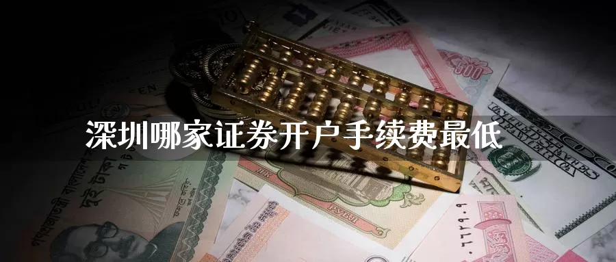 深圳哪家证券开户手续费最低_https://www.51pinbao.com_恒指直播室_第1张